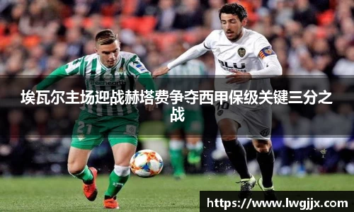 埃瓦尔主场迎战赫塔费争夺西甲保级关键三分之战
