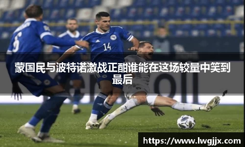 蒙国民与波特诺激战正酣谁能在这场较量中笑到最后