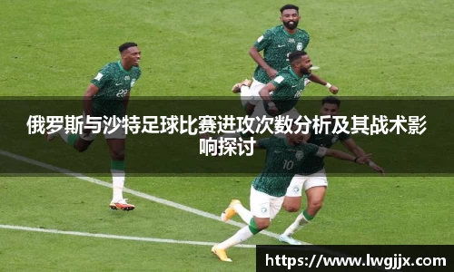 俄罗斯与沙特足球比赛进攻次数分析及其战术影响探讨