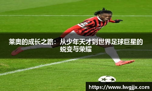 莱奥的成长之路：从少年天才到世界足球巨星的蜕变与荣耀