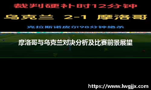 摩洛哥与乌克兰对决分析及比赛前景展望