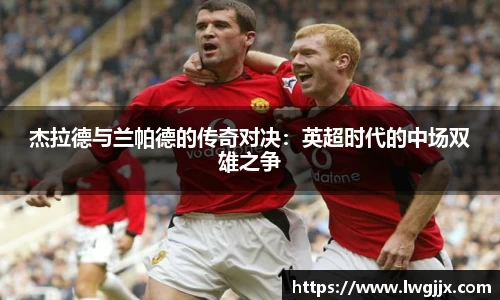 杰拉德与兰帕德的传奇对决：英超时代的中场双雄之争