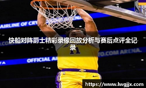 快船对阵爵士精彩录像回放分析与赛后点评全记录