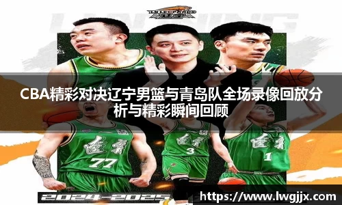 CBA精彩对决辽宁男篮与青岛队全场录像回放分析与精彩瞬间回顾